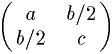 $\pmatrix{a & b/2 \cr b/2 & c \cr}$